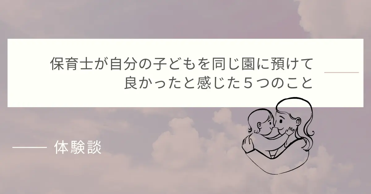 保育士が自分の子どもを同じ園に預けて良かったと感じた５つのこと