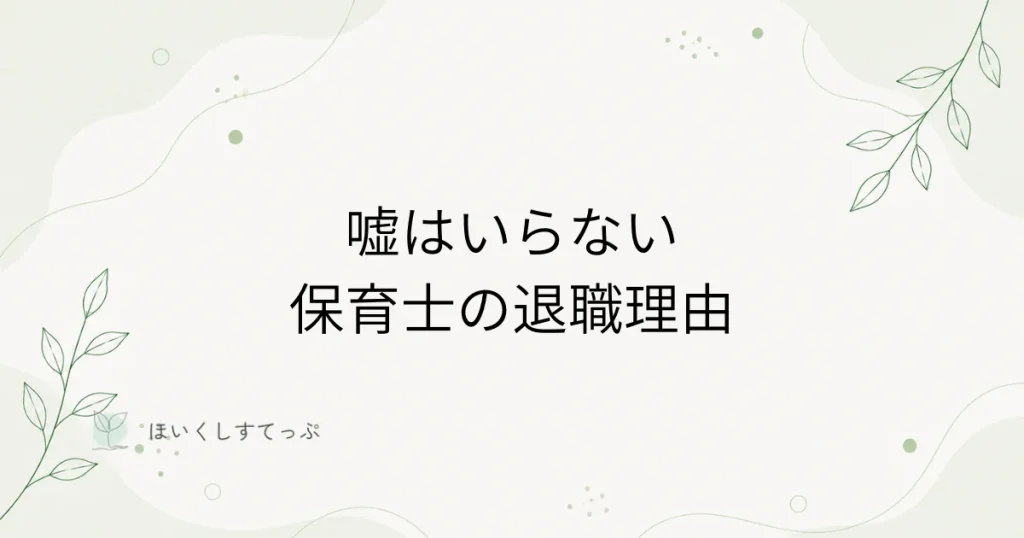 保育士の退職理由に嘘は必要ないことを伝えるアイキャッチ画像。本音を全部話さなくても、事実の中から選んで伝えれば退職できる